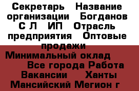 Секретарь › Название организации ­ Богданов С.Л., ИП › Отрасль предприятия ­ Оптовые продажи › Минимальный оклад ­ 14 000 - Все города Работа » Вакансии   . Ханты-Мансийский,Мегион г.